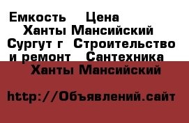 Емкость  › Цена ­ 25 000 - Ханты-Мансийский, Сургут г. Строительство и ремонт » Сантехника   . Ханты-Мансийский